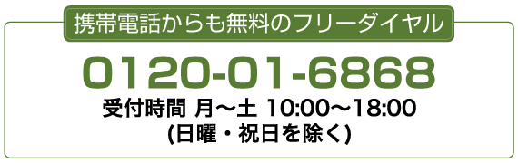 携帯電話からも無料のフリーダイヤル　0120-01-6868　受付時間　平日10：00～20：00（GW・年末年始を除く）
